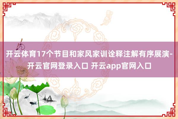 开云体育17个节目和家风家训诠释注解有序展演-开云官网登录入口 开云app官网入口