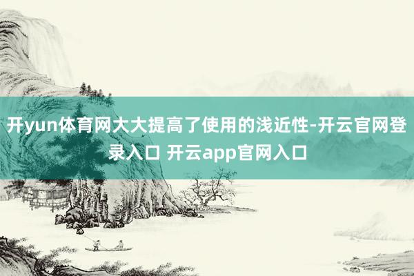 开yun体育网大大提高了使用的浅近性-开云官网登录入口 开云app官网入口