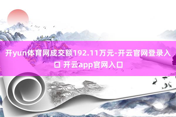 开yun体育网成交额192.11万元-开云官网登录入口 开云app官网入口