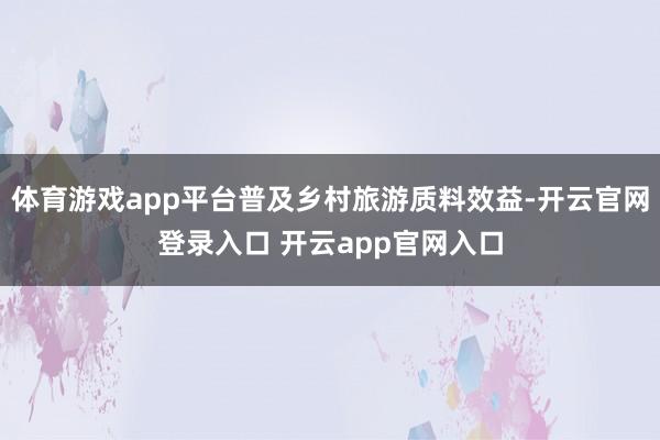 体育游戏app平台普及乡村旅游质料效益-开云官网登录入口 开云app官网入口