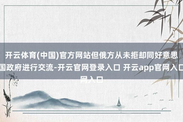 开云体育(中国)官方网站但俄方从未拒却同好意思国政府进行交流-开云官网登录入口 开云app官网入口