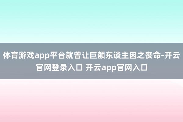 体育游戏app平台就曾让巨额东谈主因之丧命-开云官网登录入口 开云app官网入口