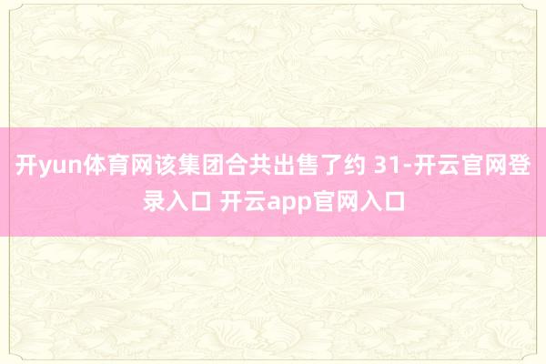 开yun体育网该集团合共出售了约 31-开云官网登录入口 开云app官网入口