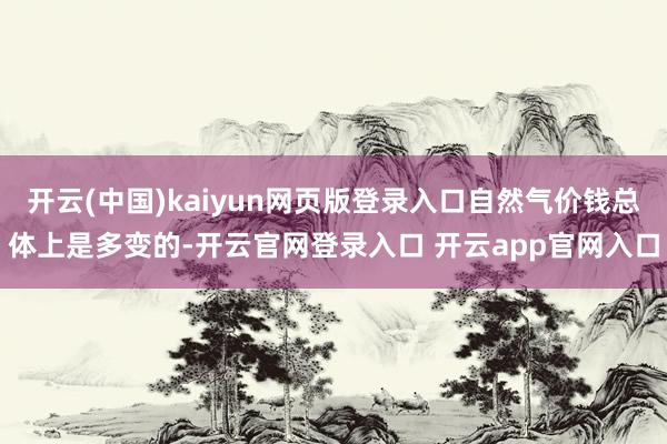 开云(中国)kaiyun网页版登录入口自然气价钱总体上是多变的-开云官网登录入口 开云app官网入口