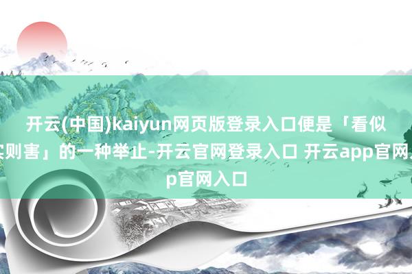 开云(中国)kaiyun网页版登录入口便是「看似爱实则害」的一种举止-开云官网登录入口 开云app官网入口