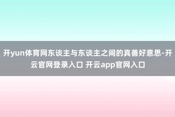开yun体育网东谈主与东谈主之间的真善好意思-开云官网登录入口 开云app官网入口