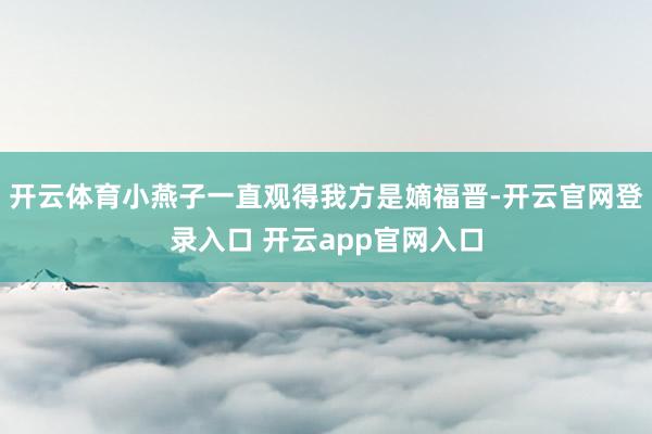 开云体育小燕子一直观得我方是嫡福晋-开云官网登录入口 开云app官网入口