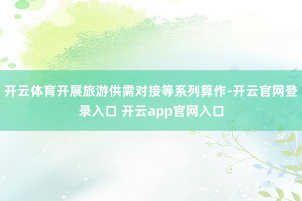 开云体育开展旅游供需对接等系列算作-开云官网登录入口 开云app官网入口