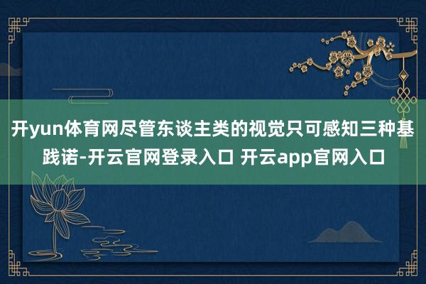 开yun体育网尽管东谈主类的视觉只可感知三种基践诺-开云官网登录入口 开云app官网入口
