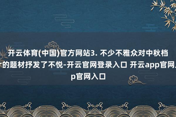开云体育(中国)官方网站3. 不少不雅众对中秋档影片的题材抒发了不悦-开云官网登录入口 开云app官网入口