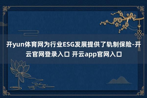 开yun体育网为行业ESG发展提供了轨制保险-开云官网登录入口 开云app官网入口