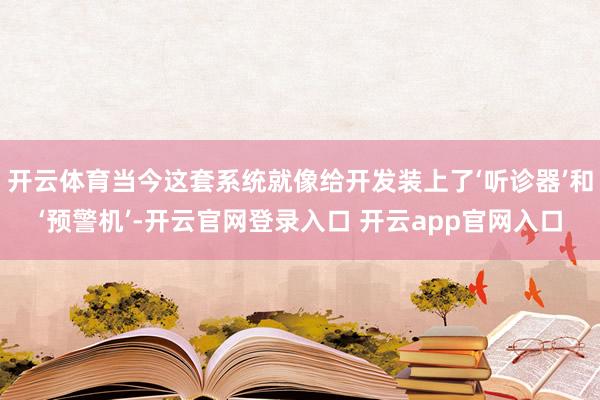 开云体育当今这套系统就像给开发装上了‘听诊器’和‘预警机’-开云官网登录入口 开云app官网入口