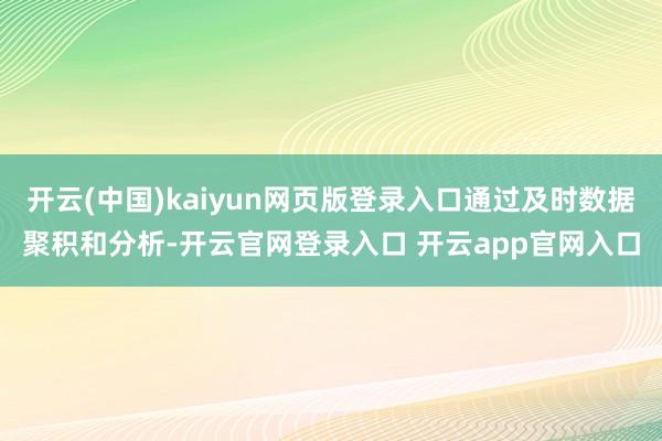 开云(中国)kaiyun网页版登录入口通过及时数据聚积和分析-开云官网登录入口 开云app官网入口