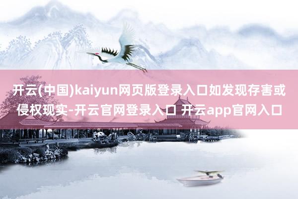 开云(中国)kaiyun网页版登录入口如发现存害或侵权现实-开云官网登录入口 开云app官网入口