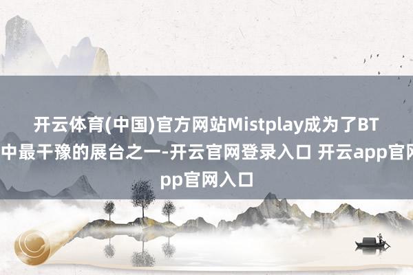 开云体育(中国)官方网站Mistplay成为了BTOB馆中最干豫的展台之一-开云官网登录入口 开云app官网入口