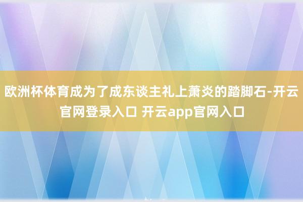 欧洲杯体育成为了成东谈主礼上萧炎的踏脚石-开云官网登录入口 开云app官网入口