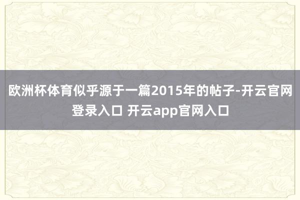 欧洲杯体育似乎源于一篇2015年的帖子-开云官网登录入口 开云app官网入口