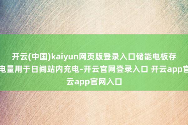 开云(中国)kaiyun网页版登录入口储能电板存储电网电量用于日间站内充电-开云官网登录入口 开云app官网入口