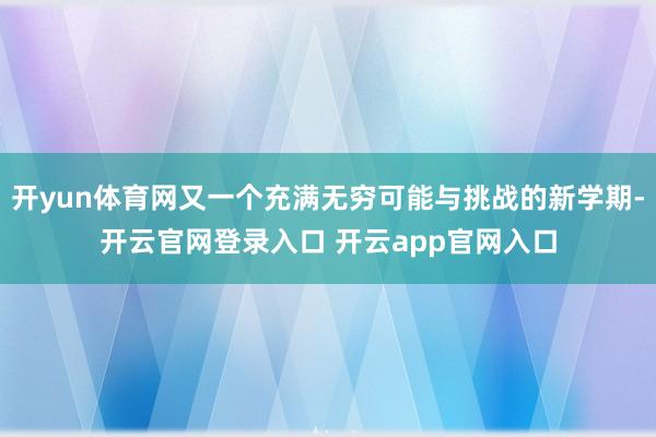 开yun体育网又一个充满无穷可能与挑战的新学期-开云官网登录入口 开云app官网入口