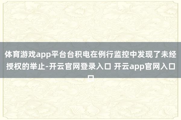体育游戏app平台台积电在例行监控中发现了未经授权的举止-开云官网登录入口 开云app官网入口