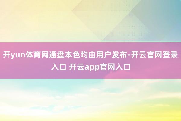 开yun体育网通盘本色均由用户发布-开云官网登录入口 开云app官网入口