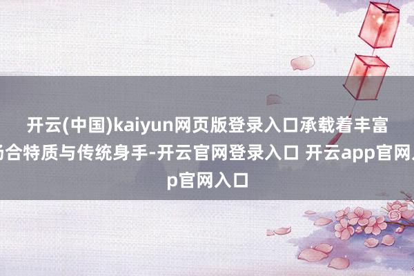 开云(中国)kaiyun网页版登录入口承载着丰富的场合特质与传统身手-开云官网登录入口 开云app官网入口