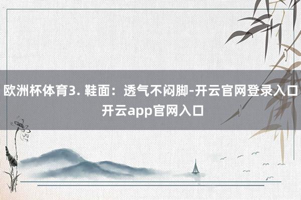 欧洲杯体育3. 鞋面：透气不闷脚-开云官网登录入口 开云app官网入口