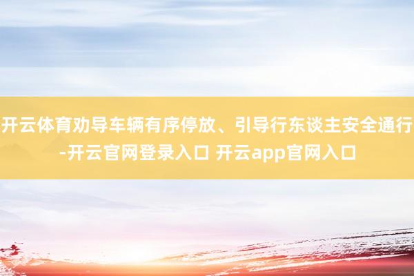 开云体育劝导车辆有序停放、引导行东谈主安全通行-开云官网登录入口 开云app官网入口