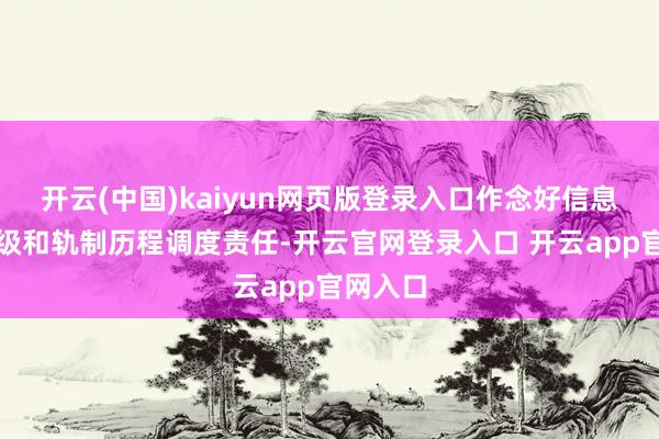 开云(中国)kaiyun网页版登录入口作念好信息系统升级和轨制历程调度责任-开云官网登录入口 开云app官网入口