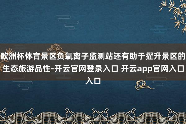 欧洲杯体育景区负氧离子监测站还有助于擢升景区的生态旅游品性-开云官网登录入口 开云app官网入口
