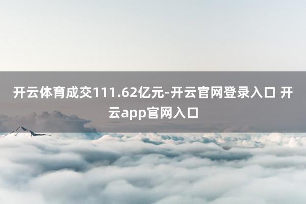 开云体育成交111.62亿元-开云官网登录入口 开云app官网入口