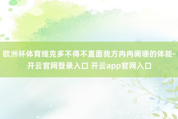 欧洲杯体育维克多不得不直面我方冉冉阑珊的体能-开云官网登录入口 开云app官网入口