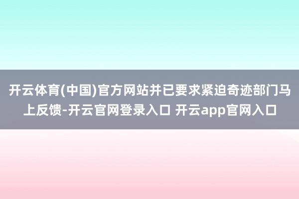 开云体育(中国)官方网站并已要求紧迫奇迹部门马上反馈-开云官网登录入口 开云app官网入口