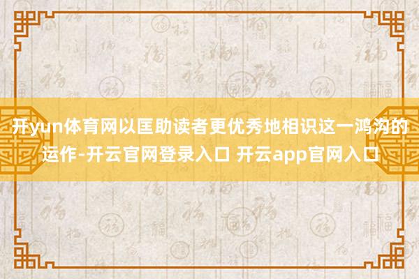 开yun体育网以匡助读者更优秀地相识这一鸿沟的运作-开云官网登录入口 开云app官网入口