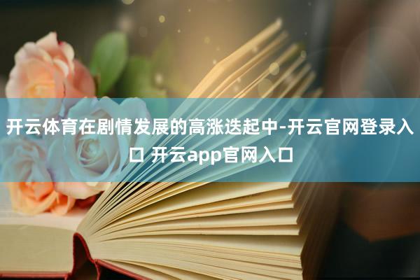 开云体育在剧情发展的高涨迭起中-开云官网登录入口 开云app官网入口