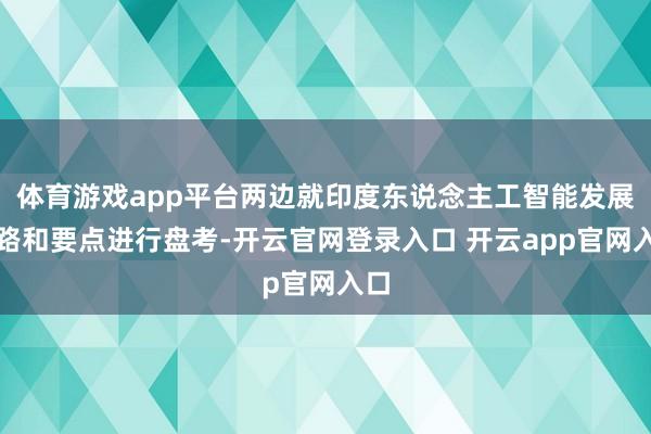 体育游戏app平台两边就印度东说念主工智能发展道路和要点进行盘考-开云官网登录入口 开云app官网入口