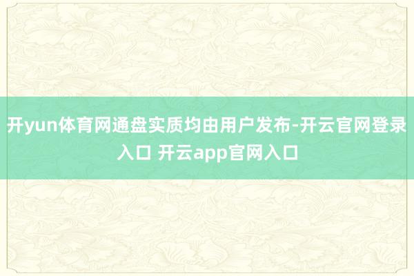 开yun体育网通盘实质均由用户发布-开云官网登录入口 开云app官网入口