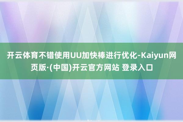 开云体育不错使用UU加快棒进行优化-Kaiyun网页版·(中