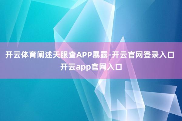 开云体育阐述天眼查APP暴露-开云官网登录入口 开云app官网入口