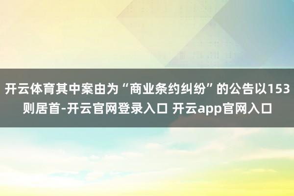 开云体育其中案由为“商业条约纠纷”的公告以153则居首-开云官网登录入口 开云app官网入口