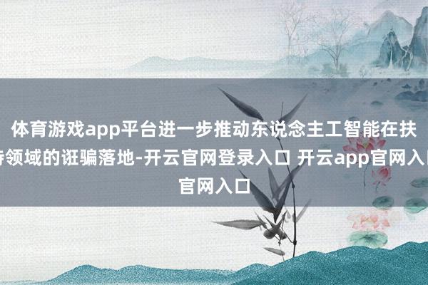 体育游戏app平台进一步推动东说念主工智能在扶持领域的诳骗落地-开云官网登录入口 开云app官网入口