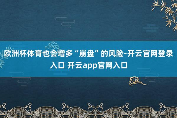 欧洲杯体育也会增多“崩盘”的风险-开云官网登录入口 开云app官网入口