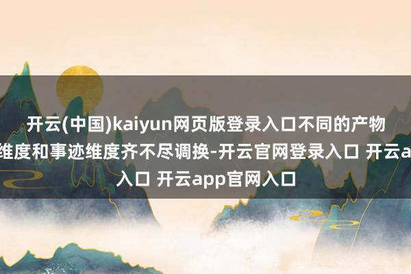 开云(中国)kaiyun网页版登录入口不同的产物展示的时辰维度和事迹维度齐不尽调换-开云官网登录入口 开云app官网入口
