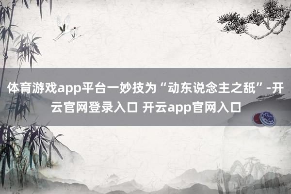 体育游戏app平台一妙技为“动东说念主之舐”-开云官网登录入口 开云app官网入口