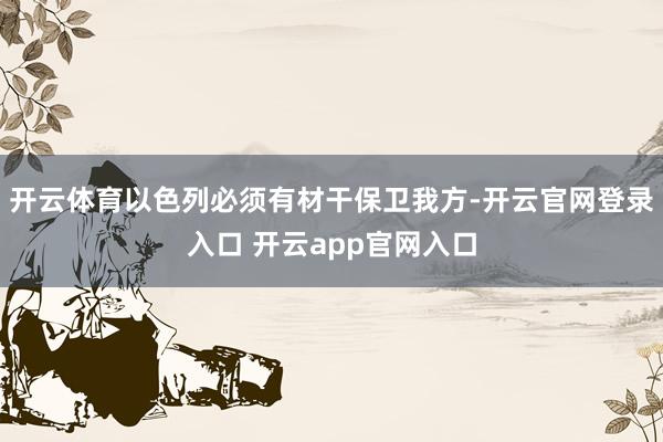 开云体育以色列必须有材干保卫我方-开云官网登录入口 开云app官网入口