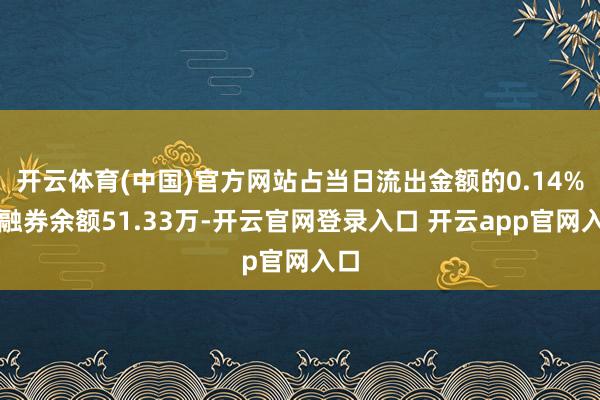 开云体育(中国)官方网站占当日流出金额的0.14%；融券余额51.33万-开云官网登录入口 开云app官网入口