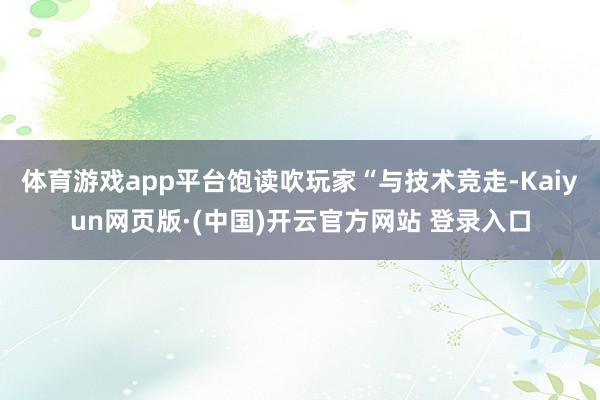 体育游戏app平台饱读吹玩家“与技术竞走-Kaiyun网页版