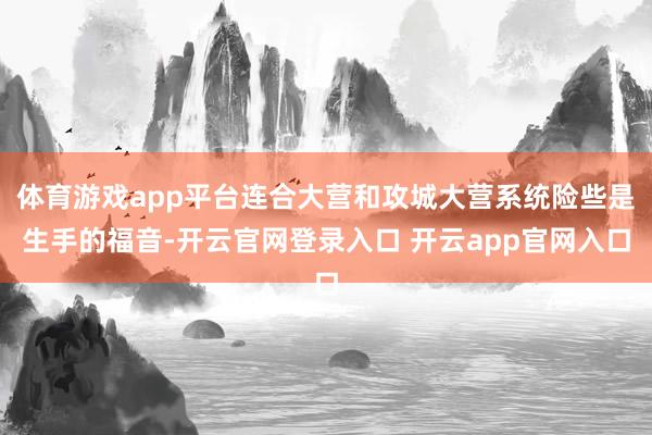 体育游戏app平台连合大营和攻城大营系统险些是生手的福音-开云官网登录入口 开云app官网入口