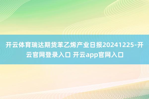 开云体育瑞达期货苯乙烯产业日报20241225-开云官网登录入口 开云app官网入口