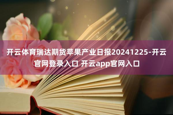 开云体育瑞达期货苹果产业日报20241225-开云官网登录入口 开云app官网入口